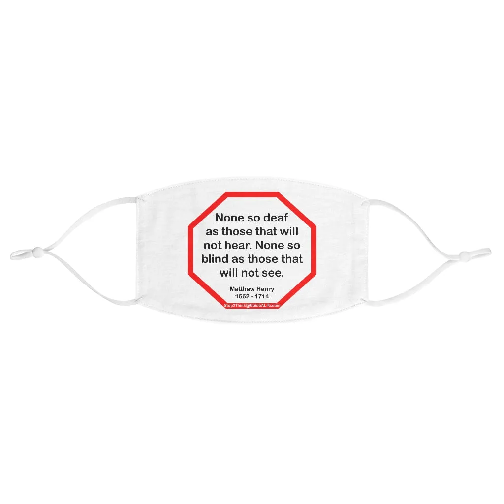 None so deaf as those that will not hear. None so blind as those that will not see.  -  Matthew Henry  1662 - 1714  - B4Uspeak Make a Statement Fabric Face Mask wht